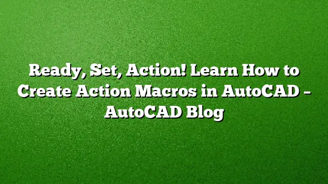 Ready, Set, Action! Learn How to Create Action Macros in AutoCAD – AutoCAD Blog