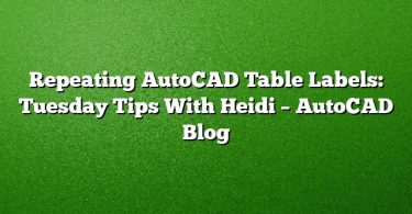 Repeating AutoCAD Table Labels: Tuesday Tips With Heidi – AutoCAD Blog