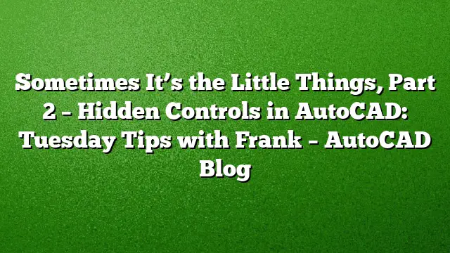 Sometimes It’s the Little Things, Part 2 – Hidden Controls in AutoCAD: Tuesday Tips with Frank – AutoCAD Blog