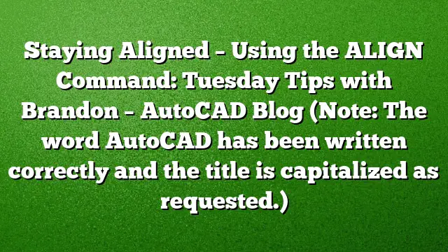Staying Aligned – Using the ALIGN Command: Tuesday Tips with Brandon – AutoCAD Blog
(Note: The word AutoCAD has been written correctly and the title is capitalized as requested.)
