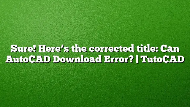 Sure! Here’s the corrected title:
Can AutoCAD Download Error? | TutoCAD