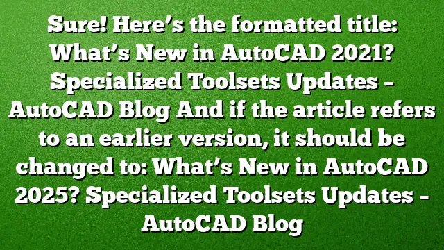 Sure! Here’s the formatted title:
What’s New in AutoCAD 2021? Specialized Toolsets Updates – AutoCAD Blog
And if the article refers to an earlier version, it should be changed to:
What’s New in AutoCAD 2025? Specialized Toolsets Updates – AutoCAD Blog