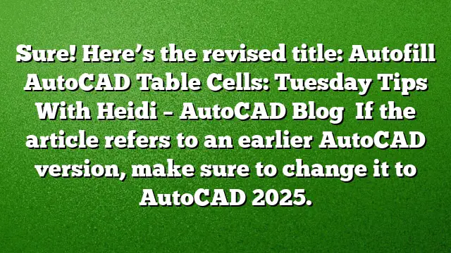 Sure! Here’s the revised title:
Autofill AutoCAD Table Cells: Tuesday Tips With Heidi – AutoCAD Blog 
If the article refers to an earlier AutoCAD version, make sure to change it to AutoCAD 2025.