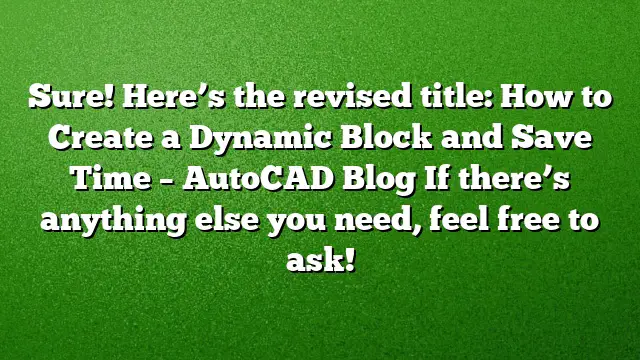 Sure! Here’s the revised title:
How to Create a Dynamic Block and Save Time – AutoCAD Blog
If there’s anything else you need, feel free to ask!