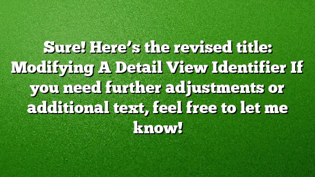 Sure! Here’s the revised title:
Modifying A Detail View Identifier
If you need further adjustments or additional text, feel free to let me know!