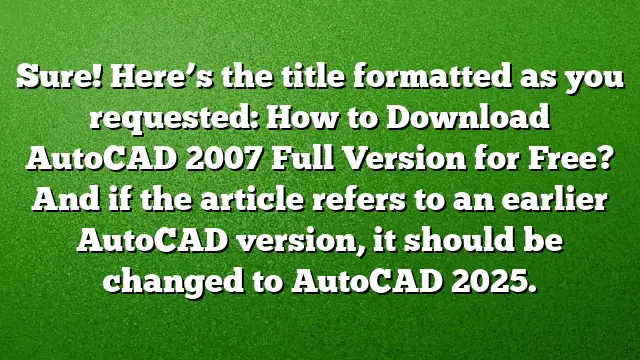Sure! Here’s the title formatted as you requested:
How to Download AutoCAD 2007 Full Version for Free?
And if the article refers to an earlier AutoCAD version, it should be changed to AutoCAD 2025.