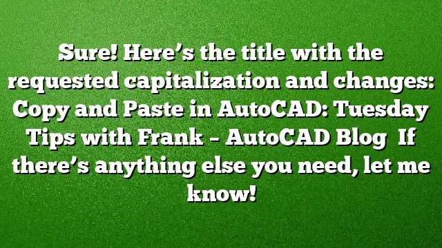 Sure! Here’s the title with the requested capitalization and changes:
Copy and Paste in AutoCAD: Tuesday Tips with Frank – AutoCAD Blog 
If there’s anything else you need, let me know!