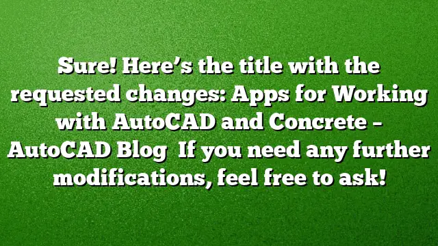 Sure! Here’s the title with the requested changes:
Apps for Working with AutoCAD and Concrete – AutoCAD Blog 
If you need any further modifications, feel free to ask!