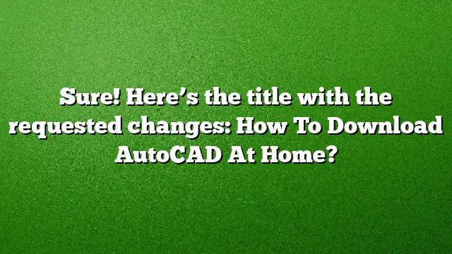 Sure! Here’s the title with the requested changes:
How To Download AutoCAD At Home?