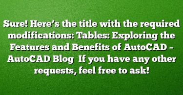 Sure! Here’s the title with the required modifications:
Tables: Exploring the Features and Benefits of AutoCAD – AutoCAD Blog 
If you have any other requests, feel free to ask!