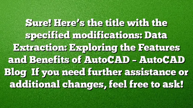 Sure! Here’s the title with the specified modifications:
Data Extraction: Exploring the Features and Benefits of AutoCAD – AutoCAD Blog 
If you need further assistance or additional changes, feel free to ask!
