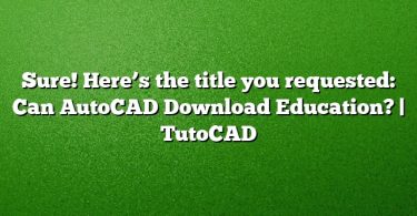 Sure! Here’s the title you requested:
Can AutoCAD Download Education? | TutoCAD