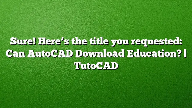 Sure! Here’s the title you requested:
Can AutoCAD Download Education? | TutoCAD