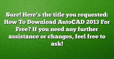 Sure! Here’s the title you requested:
How To Download AutoCAD 2013 For Free?
If you need any further assistance or changes, feel free to ask!