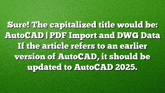 Sure! The capitalized title would be:
AutoCAD | PDF Import and DWG Data 
If the article refers to an earlier version of AutoCAD, it should be updated to AutoCAD 2025.