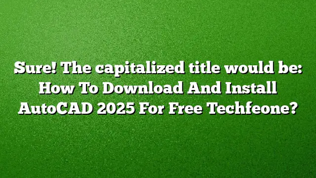 Sure! The capitalized title would be:
How To Download And Install AutoCAD 2025 For Free Techfeone?