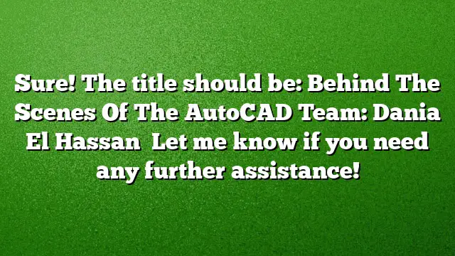 Sure! The title should be:
Behind The Scenes Of The AutoCAD Team: Dania El Hassan 
Let me know if you need any further assistance!