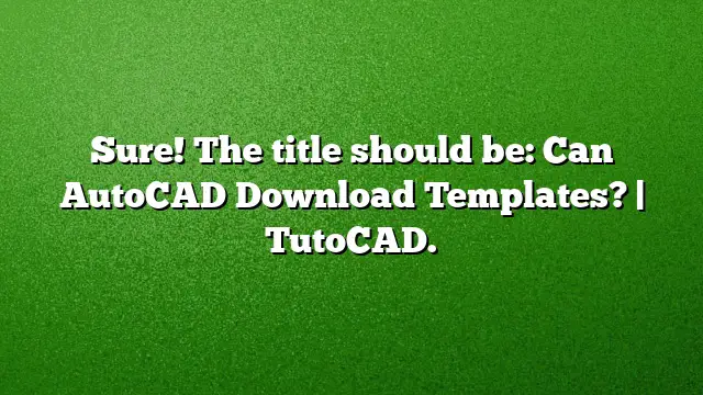 Sure! The title should be: Can AutoCAD Download Templates? | TutoCAD.