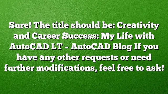 Sure! The title should be:
Creativity and Career Success: My Life with AutoCAD LT – AutoCAD Blog
If you have any other requests or need further modifications, feel free to ask!