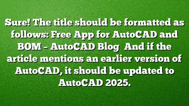 Sure! The title should be formatted as follows:
Free App for AutoCAD and BOM – AutoCAD Blog 
And if the article mentions an earlier version of AutoCAD, it should be updated to AutoCAD 2025.