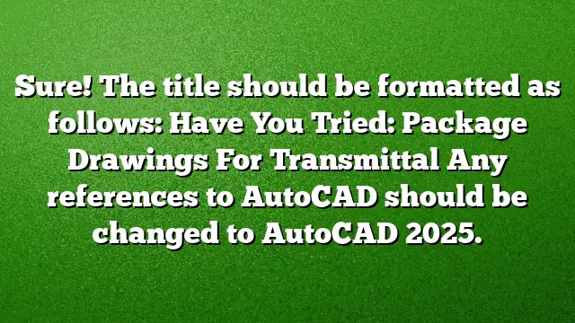 Sure! The title should be formatted as follows:
Have You Tried: Package Drawings For Transmittal
Any references to AutoCAD should be changed to AutoCAD 2025.