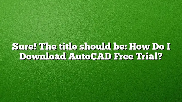 Sure! The title should be:
How Do I Download AutoCAD Free Trial?
