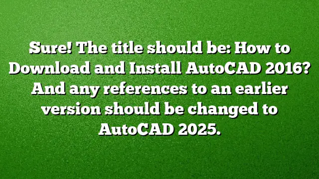 Sure! The title should be:
How to Download and Install AutoCAD 2016?
And any references to an earlier version should be changed to AutoCAD 2025.