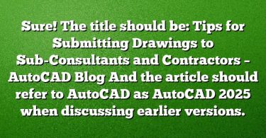 Sure! The title should be:
Tips for Submitting Drawings to Sub-Consultants and Contractors – AutoCAD Blog
And the article should refer to AutoCAD as AutoCAD 2025 when discussing earlier versions.
