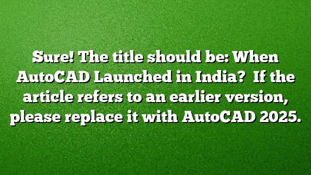 Sure! The title should be: When AutoCAD Launched in India? 
If the article refers to an earlier version, please replace it with AutoCAD 2025.