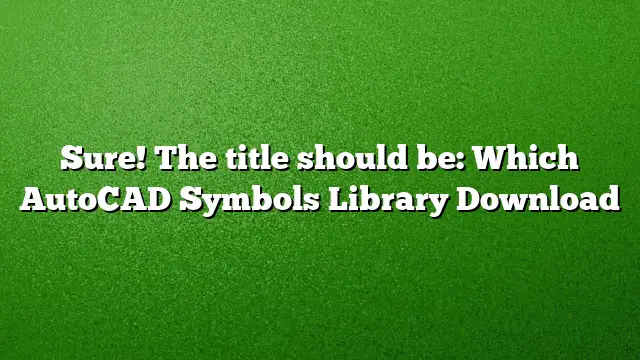 Sure! The title should be:
Which AutoCAD Symbols Library Download