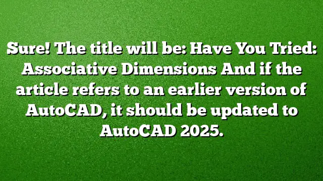 Sure! The title will be:
Have You Tried: Associative Dimensions
And if the article refers to an earlier version of AutoCAD, it should be updated to AutoCAD 2025.