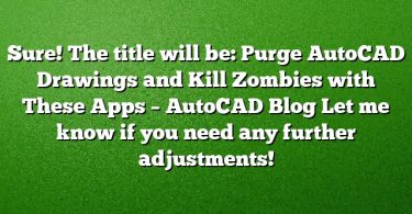 Sure! The title will be:
Purge AutoCAD Drawings and Kill Zombies with These Apps – AutoCAD Blog
Let me know if you need any further adjustments!