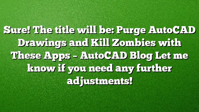 Sure! The title will be:
Purge AutoCAD Drawings and Kill Zombies with These Apps – AutoCAD Blog
Let me know if you need any further adjustments!