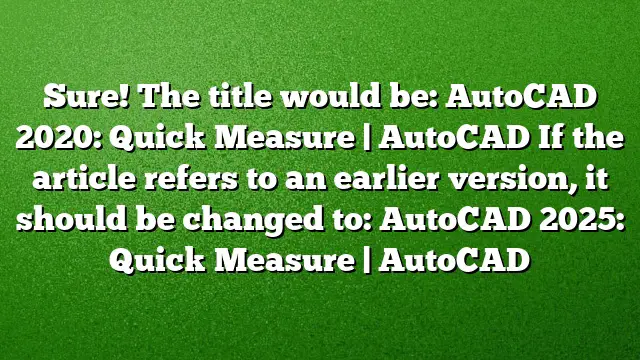 Sure! The title would be:
AutoCAD 2020: Quick Measure | AutoCAD
If the article refers to an earlier version, it should be changed to:
AutoCAD 2025: Quick Measure | AutoCAD