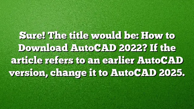 Sure! The title would be:
How to Download AutoCAD 2022?
If the article refers to an earlier AutoCAD version, change it to AutoCAD 2025.