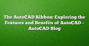 The AutoCAD Ribbon: Exploring the Features and Benefits of AutoCAD – AutoCAD Blog