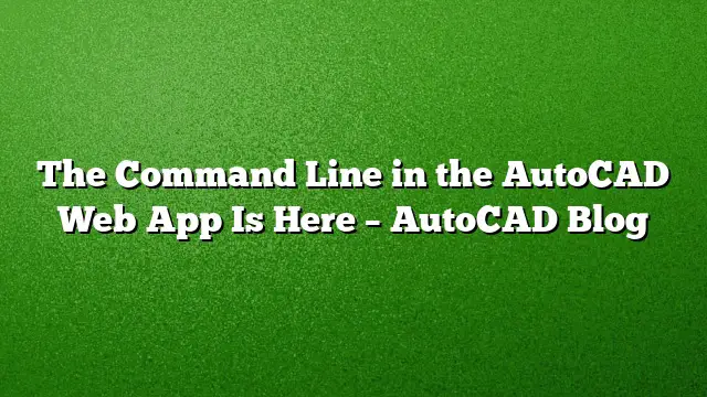 The Command Line in the AutoCAD Web App Is Here – AutoCAD Blog