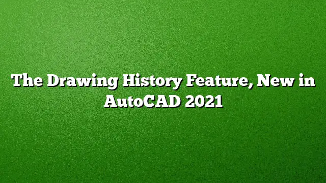 The Drawing History Feature, New in AutoCAD 2021