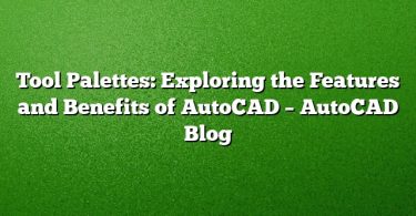 Tool Palettes: Exploring the Features and Benefits of AutoCAD – AutoCAD Blog