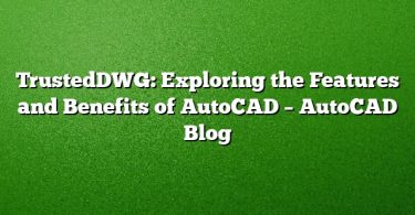 TrustedDWG: Exploring the Features and Benefits of AutoCAD – AutoCAD Blog