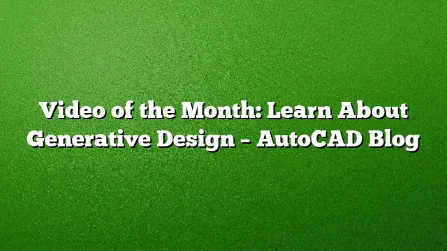 Video of the Month: Learn About Generative Design – AutoCAD Blog