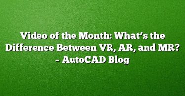 Video of the Month: What’s the Difference Between VR, AR, and MR? – AutoCAD Blog