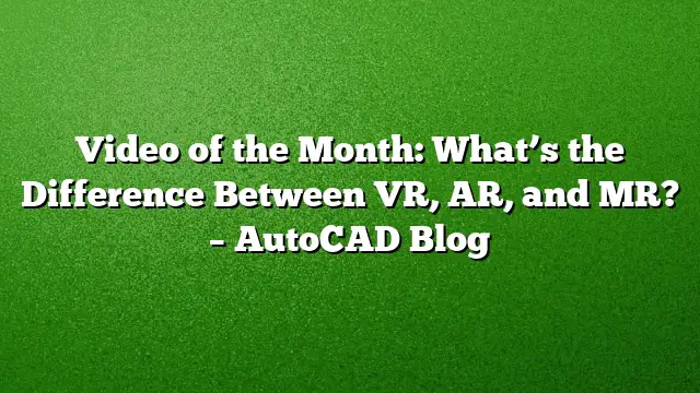 Video of the Month: What’s the Difference Between VR, AR, and MR? – AutoCAD Blog