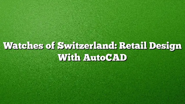 Watches of Switzerland: Retail Design With AutoCAD