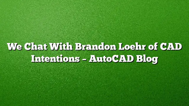 We Chat With Brandon Loehr of CAD Intentions – AutoCAD Blog
