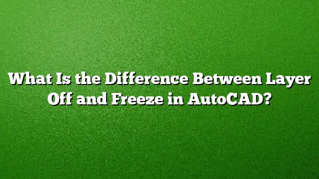 What Is the Difference Between Layer Off and Freeze in AutoCAD?
