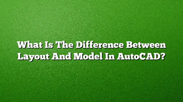 What Is The Difference Between Layout And Model In AutoCAD?