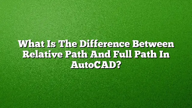 What Is The Difference Between Relative Path And Full Path In AutoCAD?