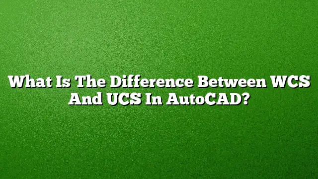 What Is The Difference Between WCS And UCS In AutoCAD?