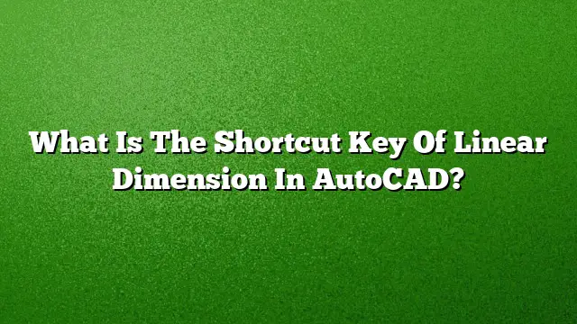 What Is The Shortcut Key Of Linear Dimension In AutoCAD?